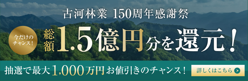 古河林業150周年感謝祭、今だけのチャンス！総額1.5億円分を還元！抽選で最大1,000万円お値引きのチャンス！詳しくはこちらをクリック