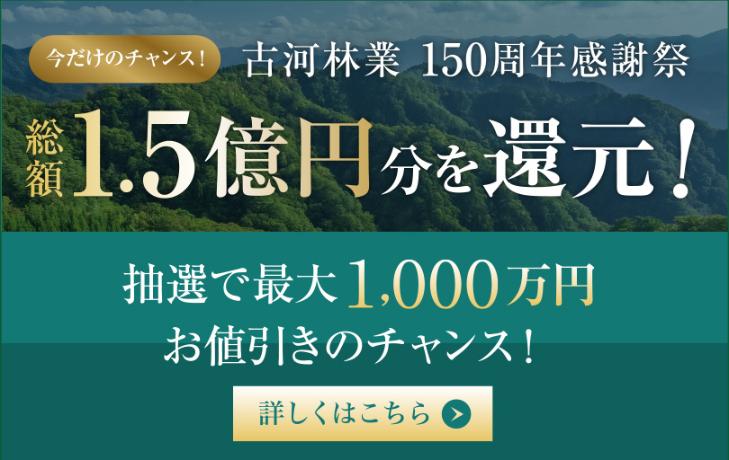 古河林業150周年感謝祭、今だけのチャンス！総額1.5億円分を還元！抽選で最大1,000万円お値引きのチャンス！詳しくはこちらをクリック