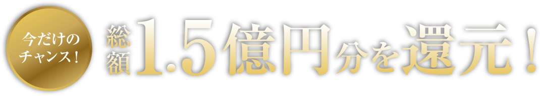 今だけのチャンス!総額1.5億円分を還元!
