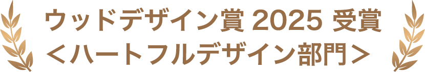 ウッドデザイン賞2025 受賞＜ハートフルデザイン部門＞ 
