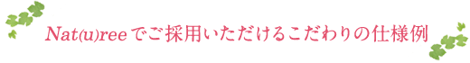 Nat(u)reeでご採用いただけるこだわりの仕様例